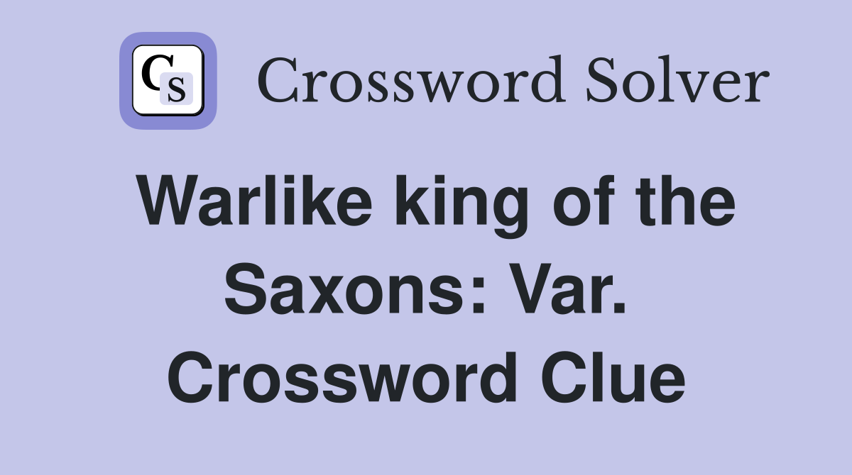 Warlike king of the Saxons: Var. Crossword Clue