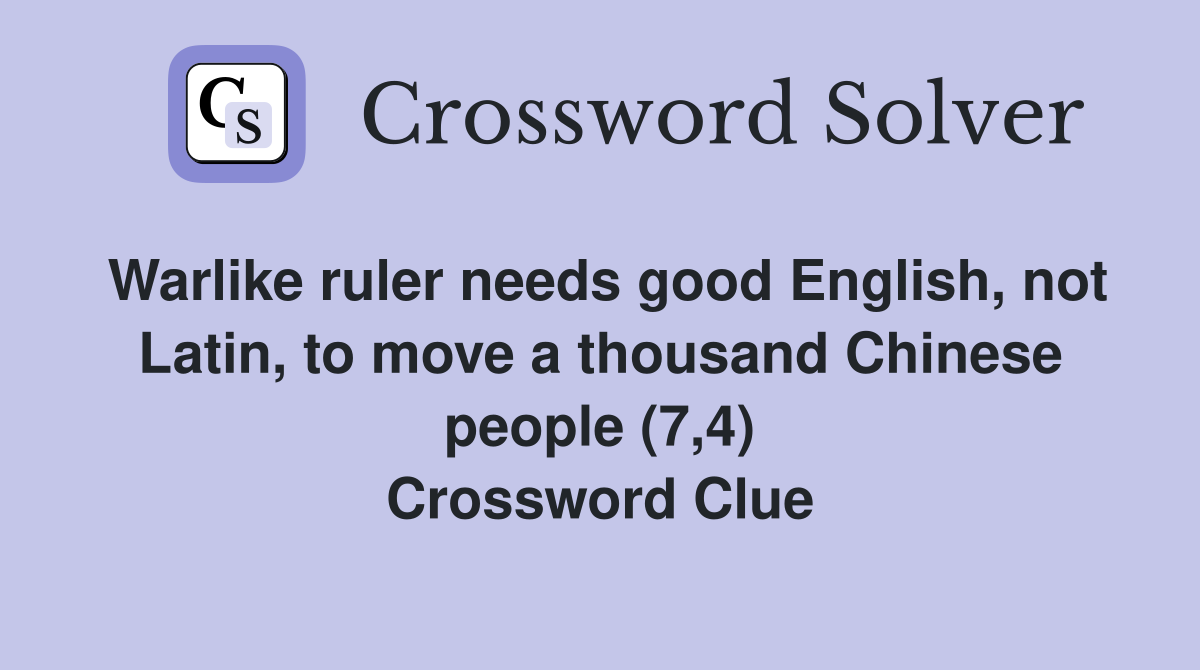 Warlike ruler needs good English, not Latin, to move a thousand Chinese people (7,4) Crossword Clue