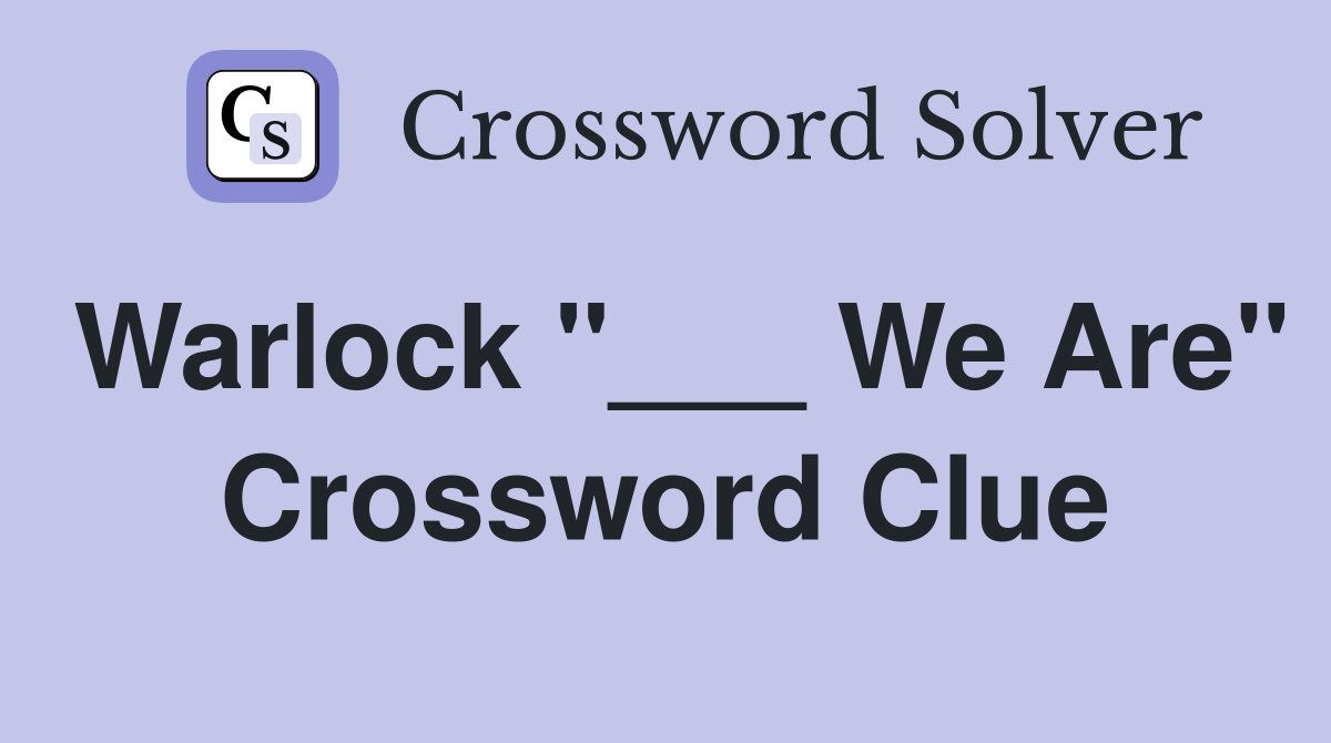 Warlock "___ We Are" Crossword Clue
