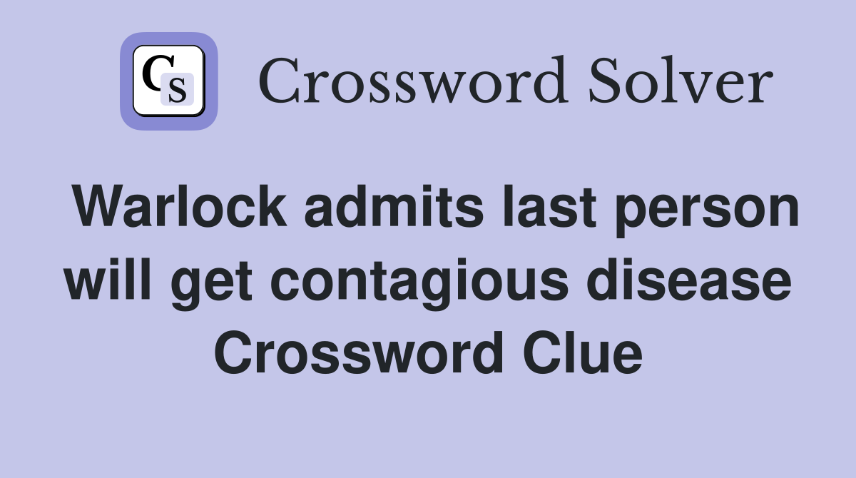 Warlock admits last person will get contagious disease Crossword Clue