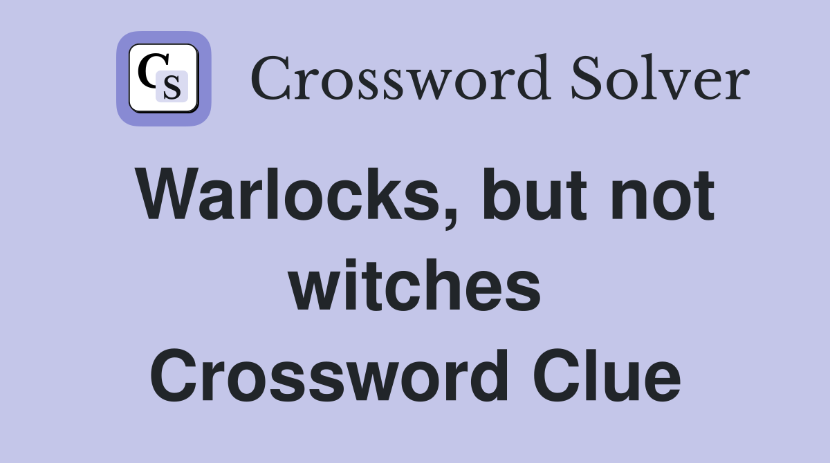 Warlocks, but not witches Crossword Clue