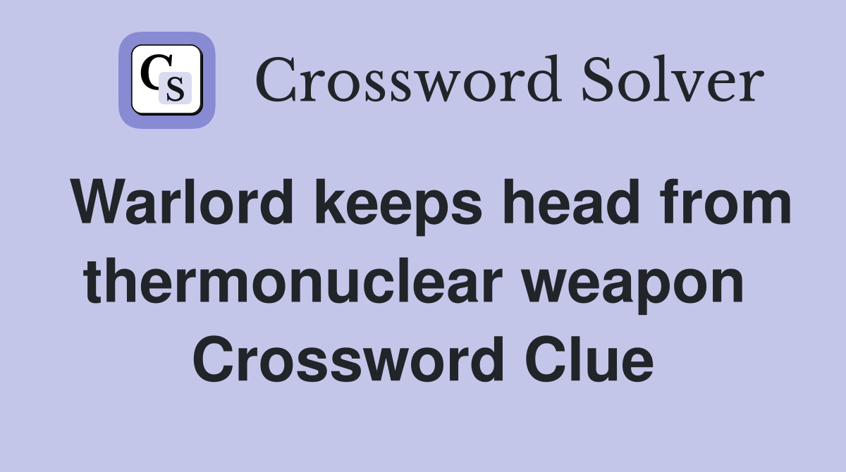Warlord keeps head from thermonuclear weapon  Crossword Clue