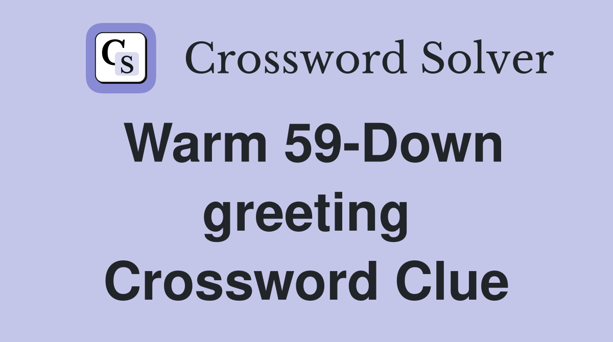 Warm 59-Down greeting Crossword Clue