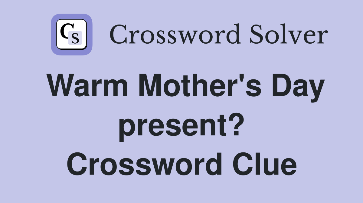Warm Mother's Day present? Crossword Clue