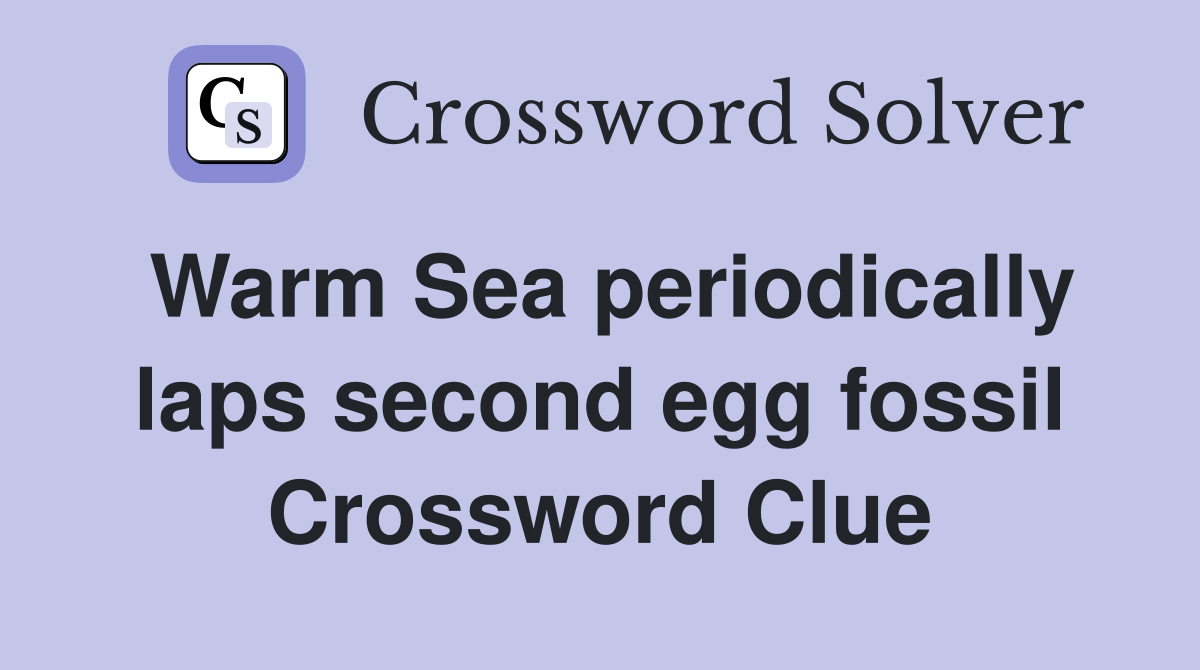 Warm Sea periodically laps second egg fossil Crossword Clue