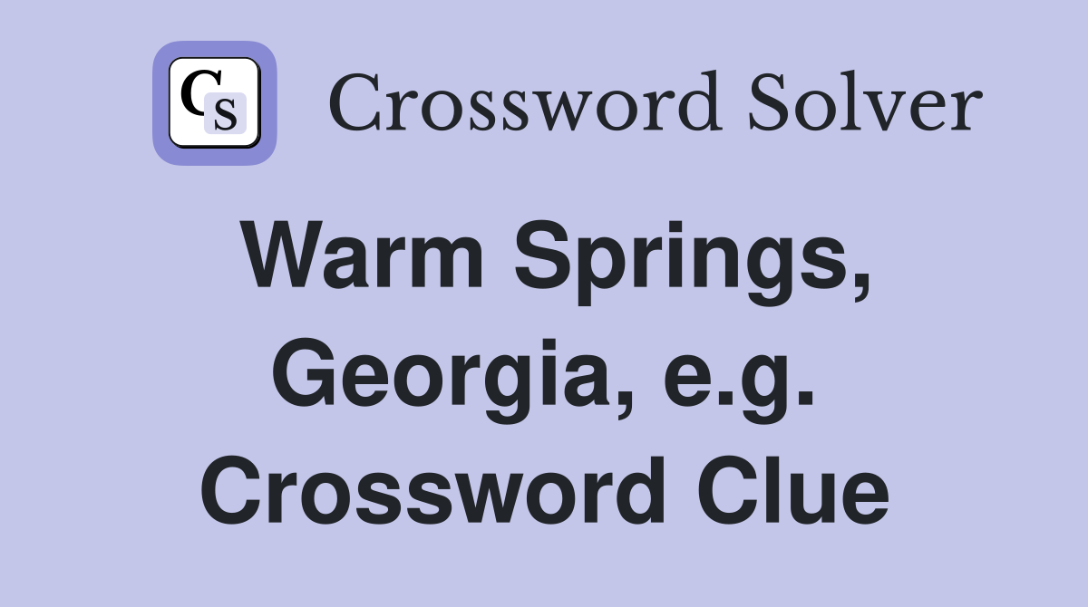 Warm Springs, Georgia, e.g. Crossword Clue