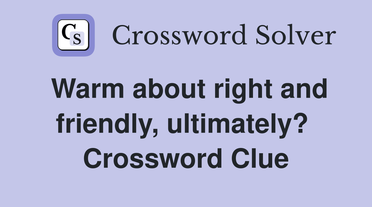 Warm about right and friendly, ultimately?  Crossword Clue