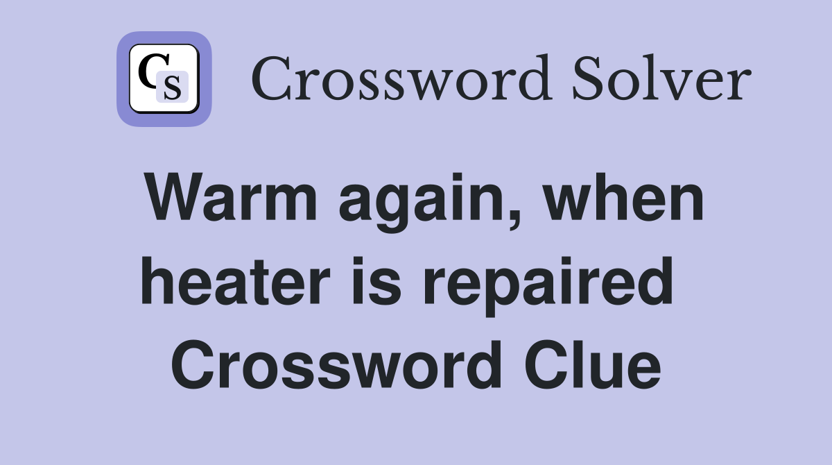 Warm again, when heater is repaired  Crossword Clue