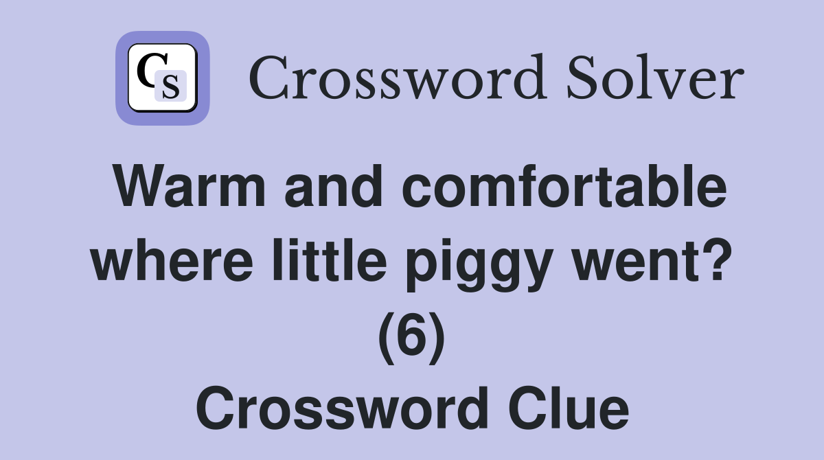 Warm and comfortable where little piggy went? (6) Crossword Clue