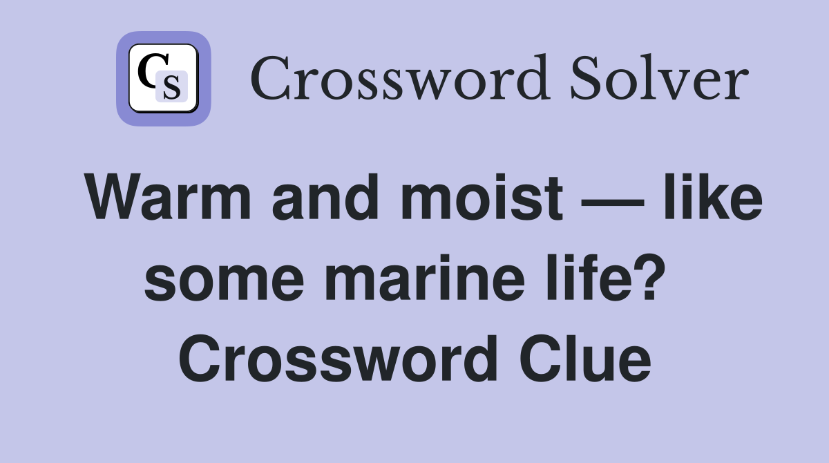Warm and moist — like some marine life?  Crossword Clue