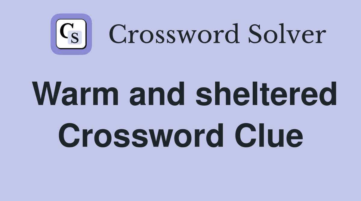 Warm and sheltered Crossword Clue