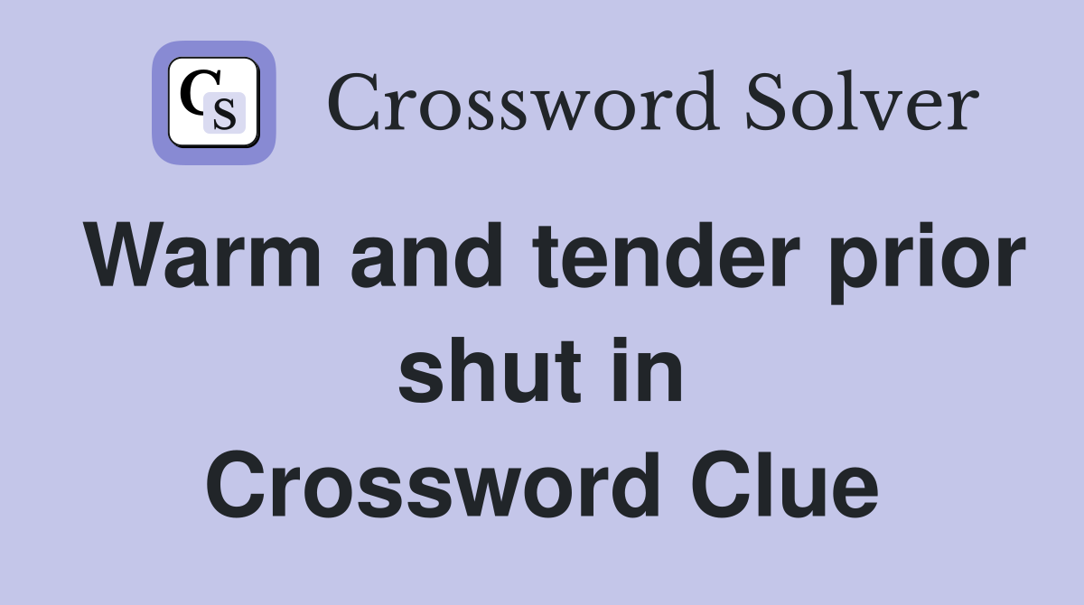 Warm and tender prior shut in Crossword Clue