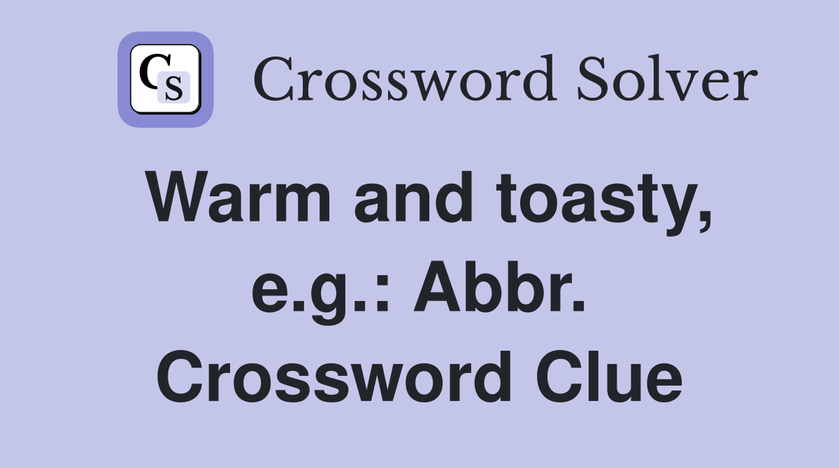 Warm and toasty, e.g.: Abbr. Crossword Clue