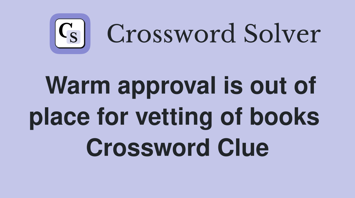 Warm approval is out of place for vetting of books  Crossword Clue