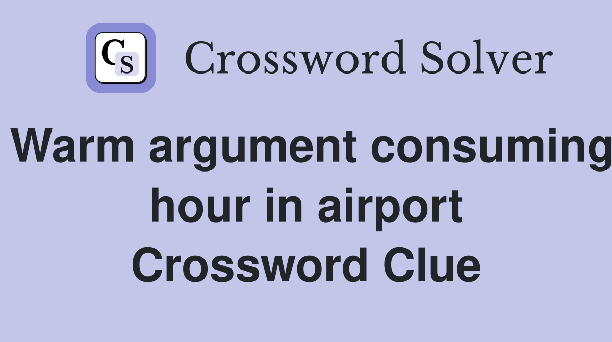 Warm argument consuming hour in airport Crossword Clue