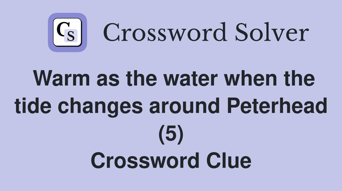 Warm as the water when the tide changes around Peterhead (5) Crossword Clue