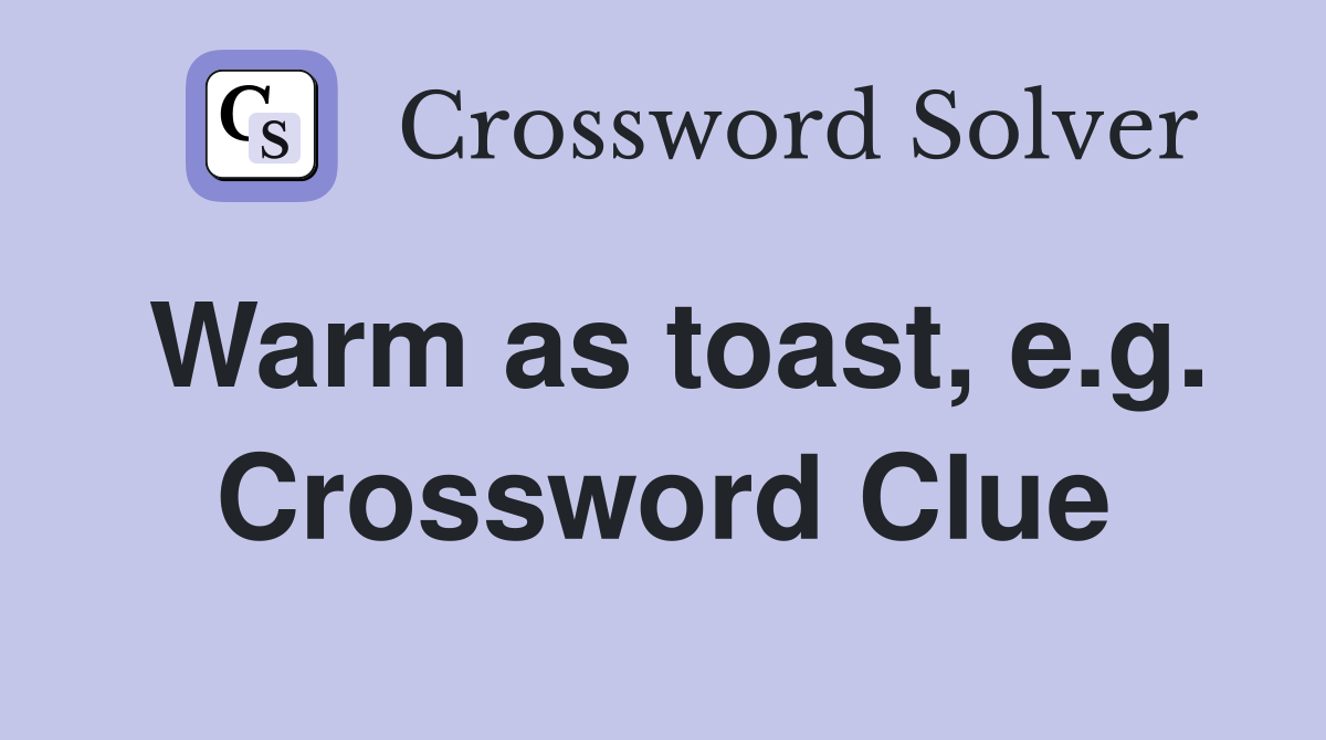Warm as toast, e.g. Crossword Clue