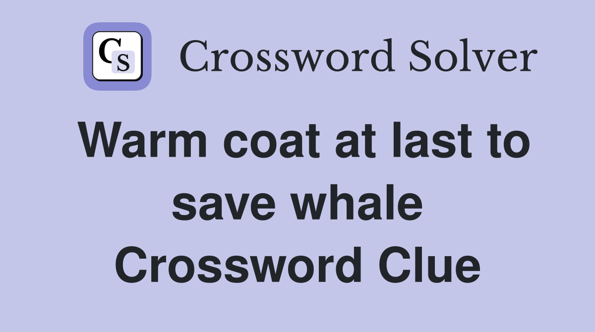 Warm coat at last to save whale Crossword Clue