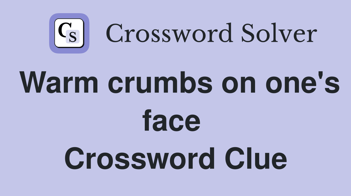Warm crumbs on one's face  Crossword Clue