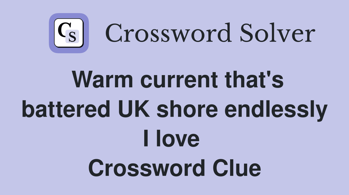 Warm current that's battered UK shore endlessly I love  Crossword Clue