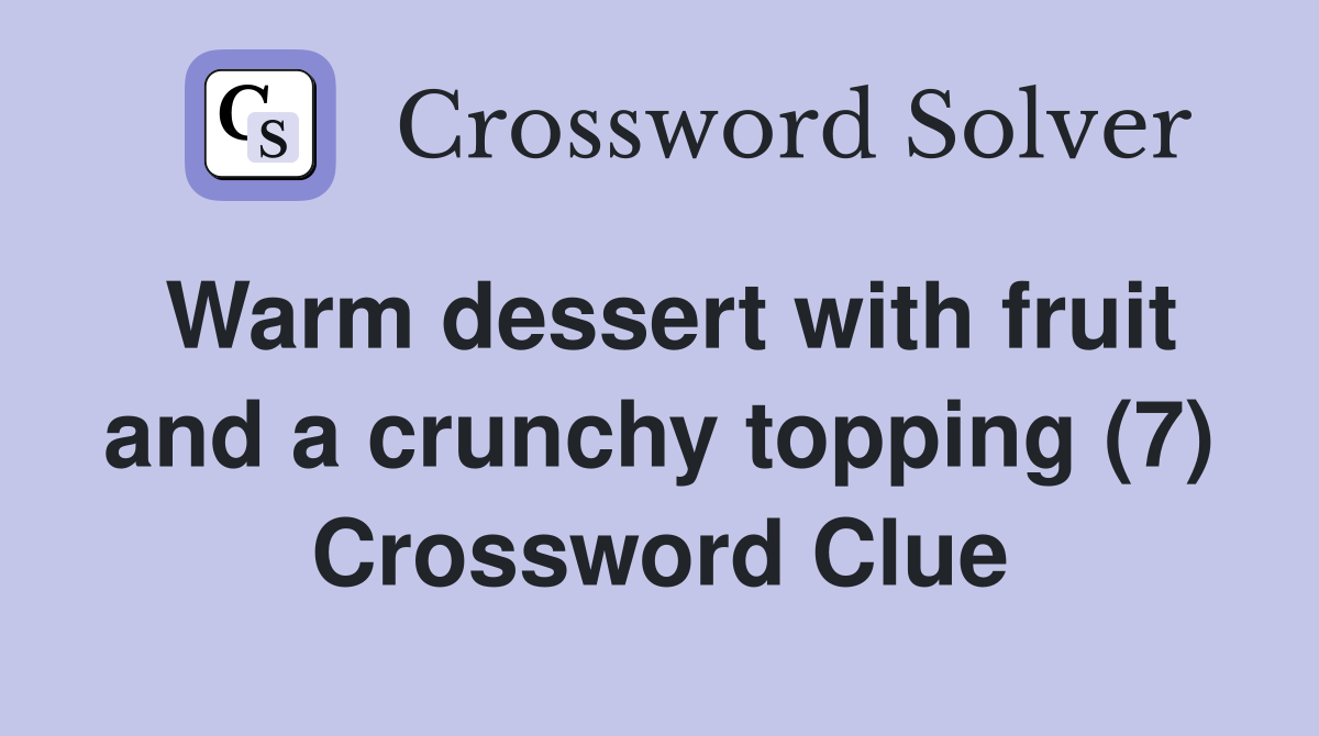 Warm dessert with fruit and a crunchy topping (7) Crossword Clue