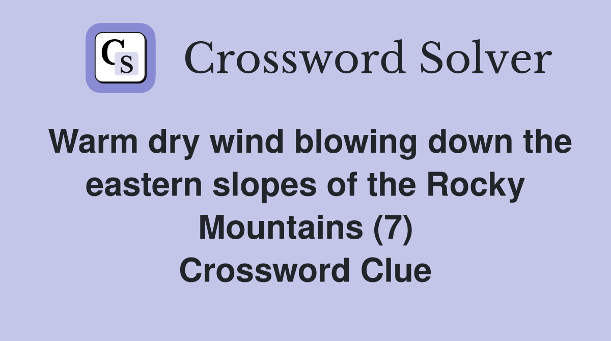 Warm dry wind blowing down the eastern slopes of the Rocky Mountains (7) Crossword Clue