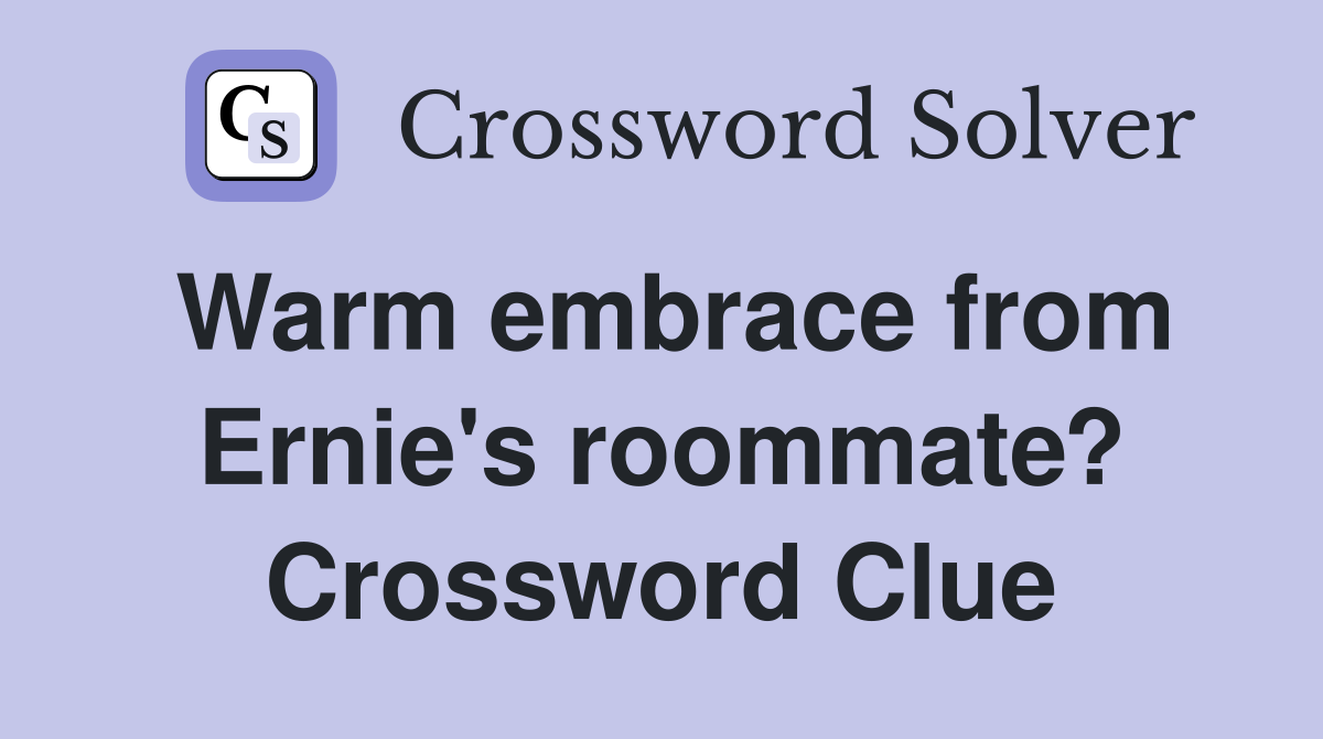 Warm embrace from Ernie's roommate? Crossword Clue