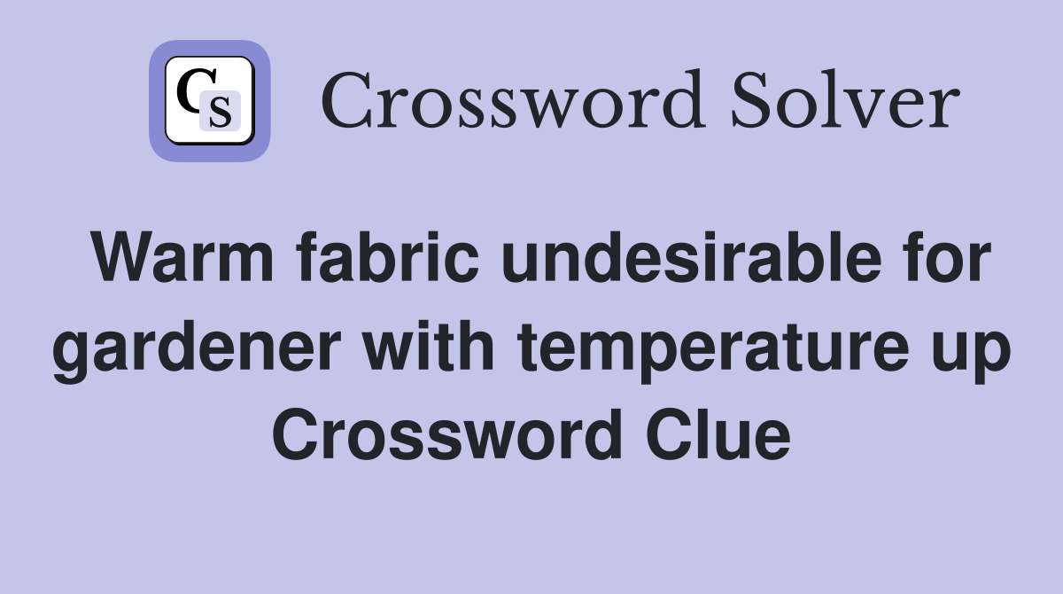 Warm fabric undesirable for gardener with temperature up Crossword Clue