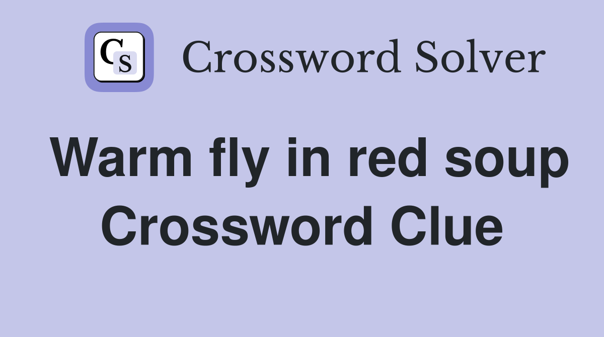 Warm fly in red soup Crossword Clue