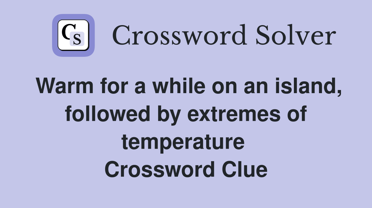 Warm for a while on an island, followed by extremes of temperature  Crossword Clue
