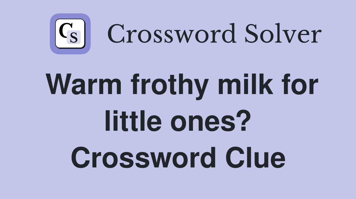 Warm frothy milk for little ones? Crossword Clue