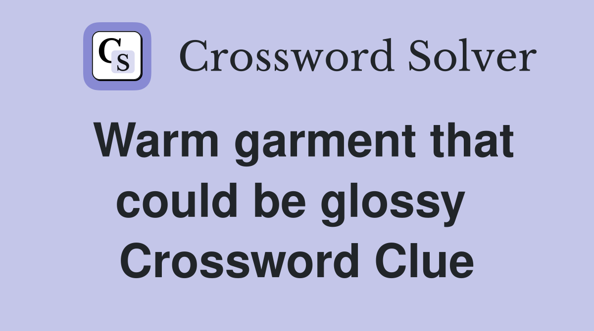 Warm garment that could be glossy  Crossword Clue