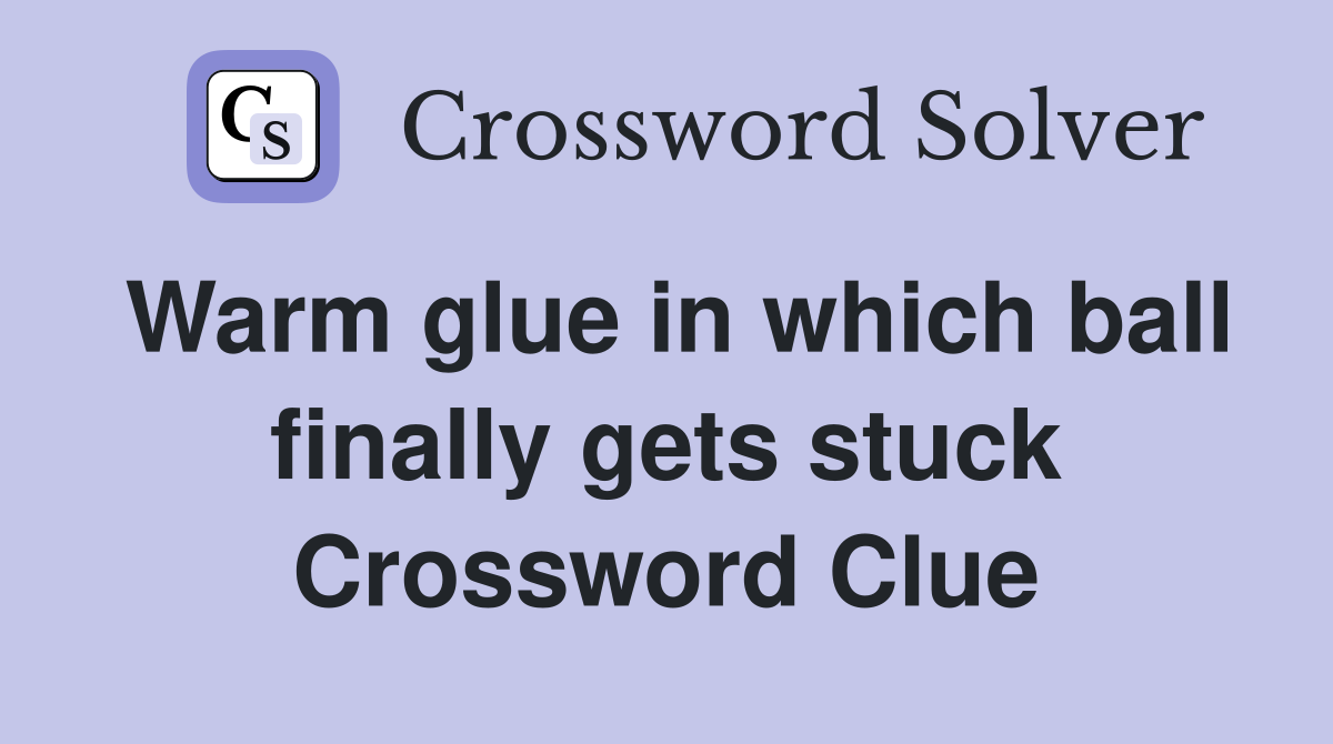Warm glue in which ball finally gets stuck Crossword Clue