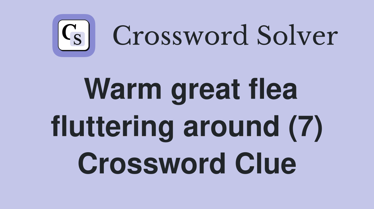 Warm great flea fluttering around (7) Crossword Clue