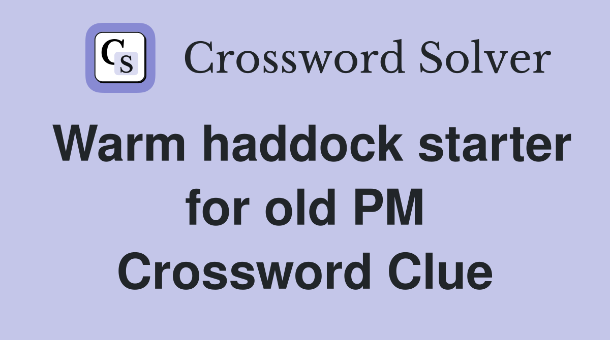 Warm haddock starter for old PM Crossword Clue