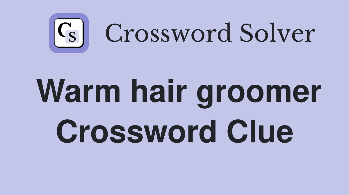 Warm hair groomer Crossword Clue