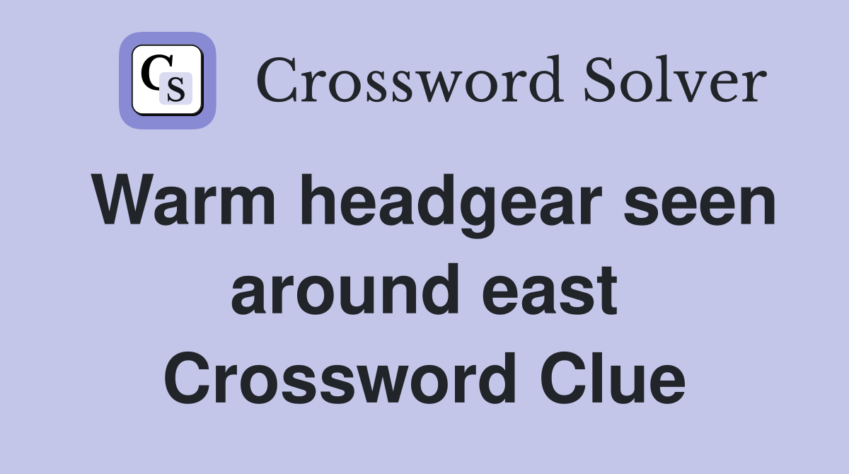 Warm headgear seen around east Crossword Clue