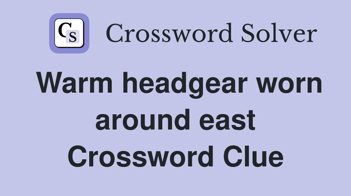 Warm headgear worn around east Crossword Clue