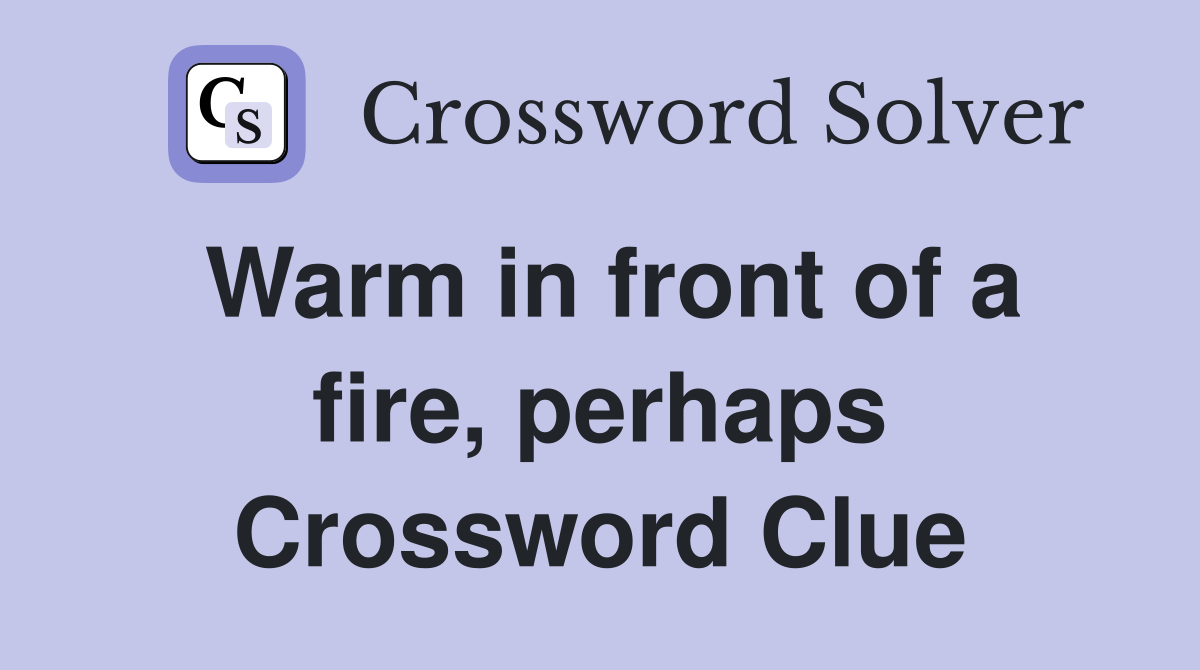 Warm in front of a fire, perhaps Crossword Clue