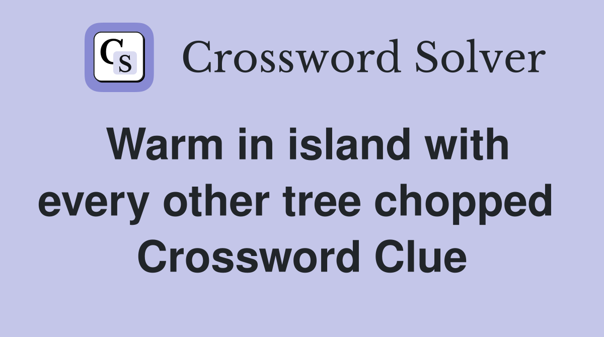 Warm in island with every other tree chopped  Crossword Clue
