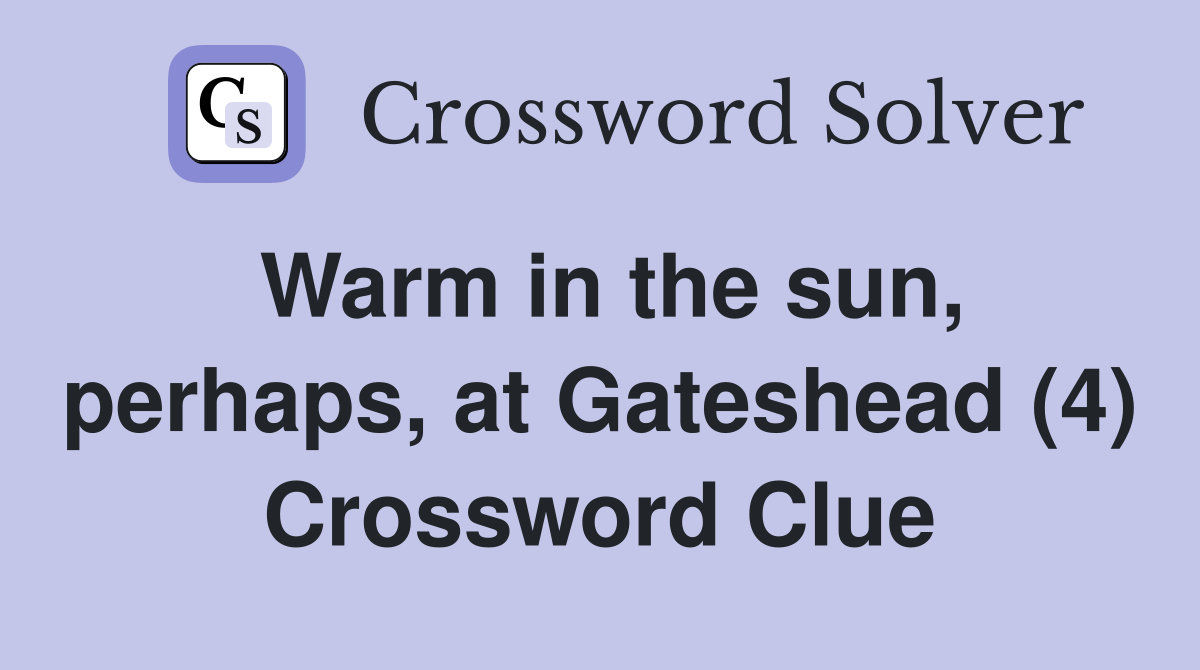 Warm in the sun, perhaps, at Gateshead (4) Crossword Clue