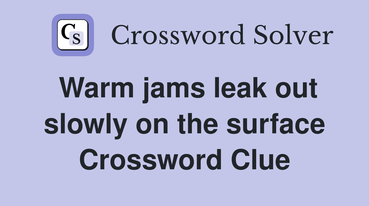 Warm jams leak out slowly on the surface Crossword Clue