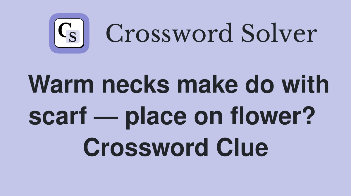 Warm necks make do with scarf — place on flower?  Crossword Clue