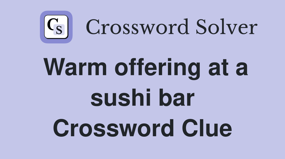 Warm offering at a sushi bar Crossword Clue