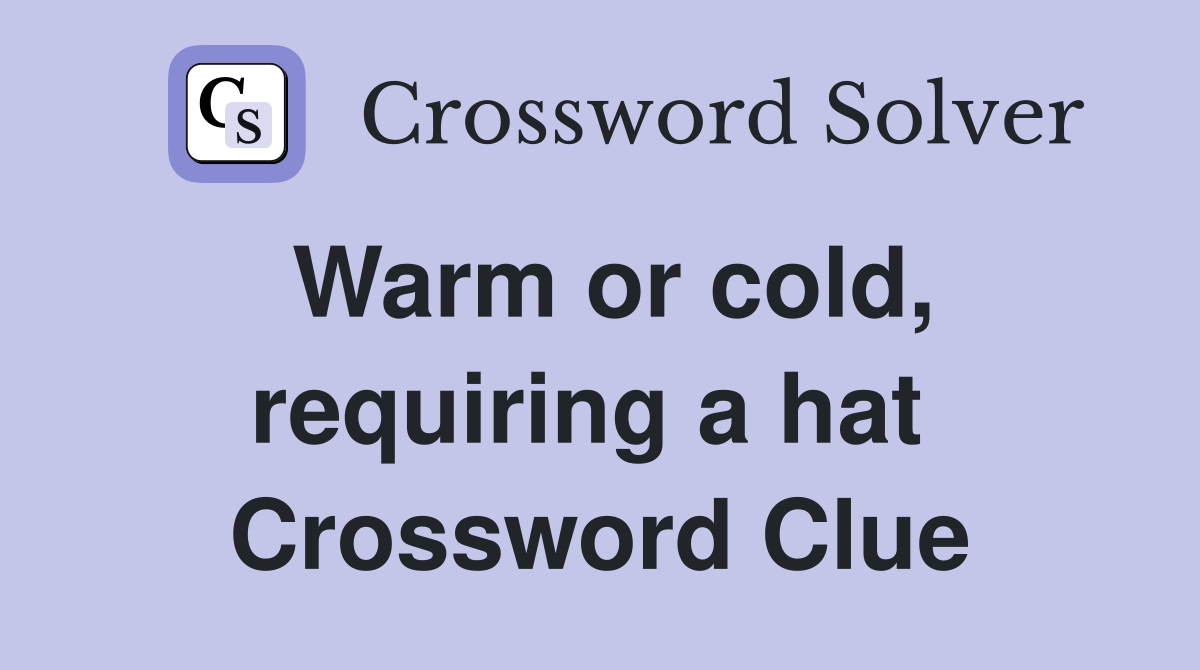 Warm or cold, requiring a hat  Crossword Clue
