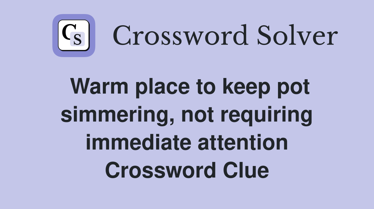 Warm place to keep pot simmering, not requiring immediate attention Crossword Clue