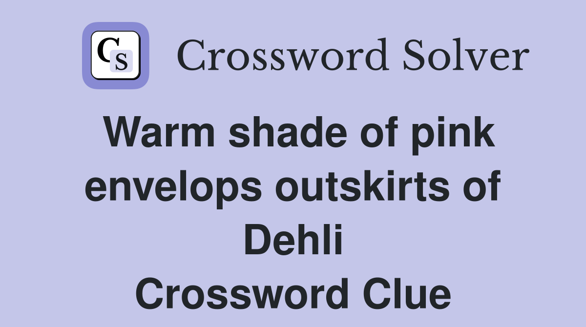 Warm shade of pink envelops outskirts of Dehli Crossword Clue