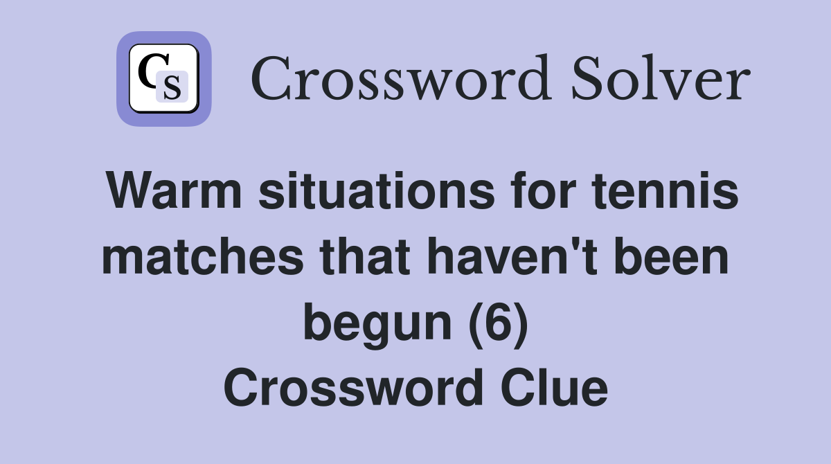 Warm situations for tennis matches that haven't been begun (6) Crossword Clue