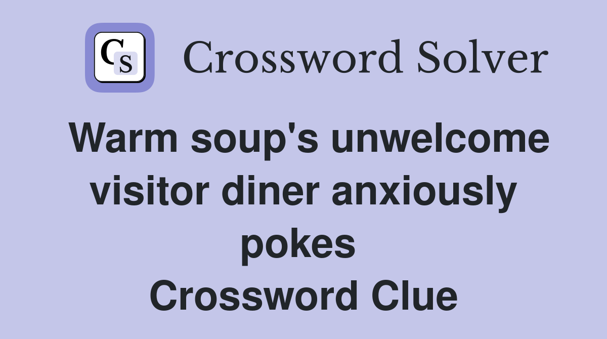 Warm soup's unwelcome visitor diner anxiously pokes  Crossword Clue