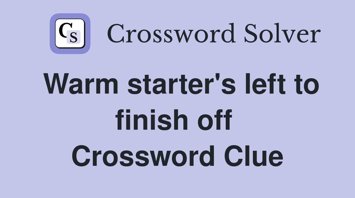 Warm starter's left to finish off  Crossword Clue